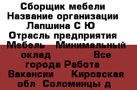 Сборщик мебели › Название организации ­ Лапшина С.Ю. › Отрасль предприятия ­ Мебель › Минимальный оклад ­ 20 000 - Все города Работа » Вакансии   . Кировская обл.,Соломинцы д.